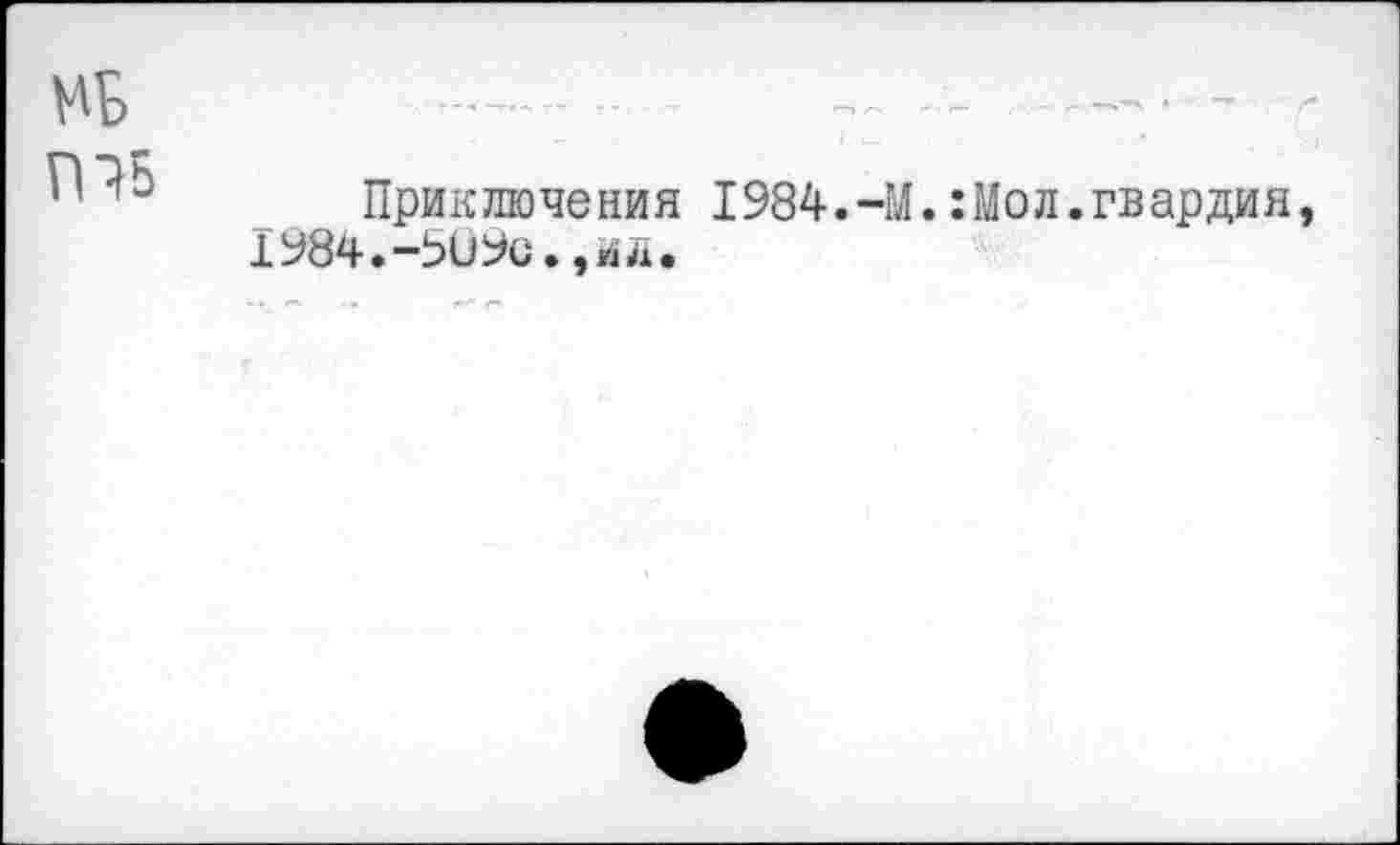 ﻿МБ
ГП5
Приключения 1984.-М.:Мол.гвардия, 1984.-5Ü9C.,ид.